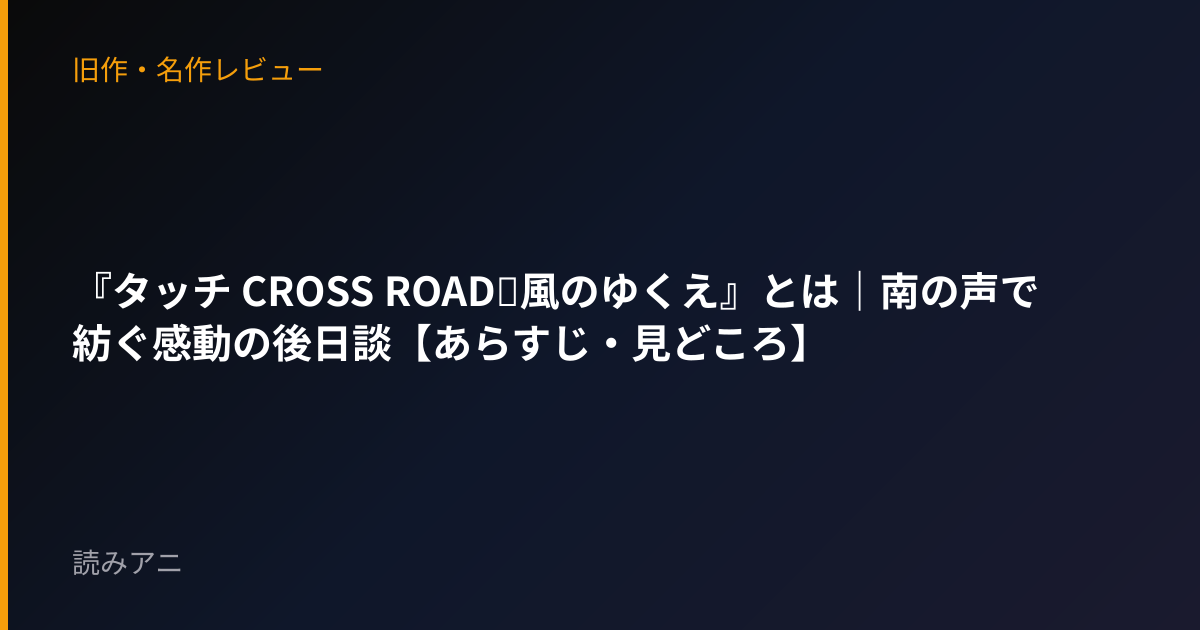 『タッチ CROSS ROAD～風のゆくえ』とは｜南の声で紡ぐ感動の後日談【あらすじ・見どころ】