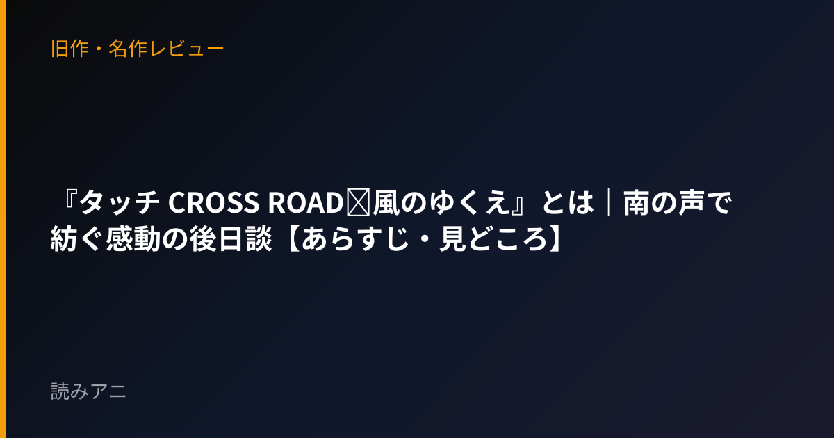 『タッチ CROSS ROAD～風のゆくえ』とは｜南の声で紡ぐ感動の後日談【あらすじ・見どころ】