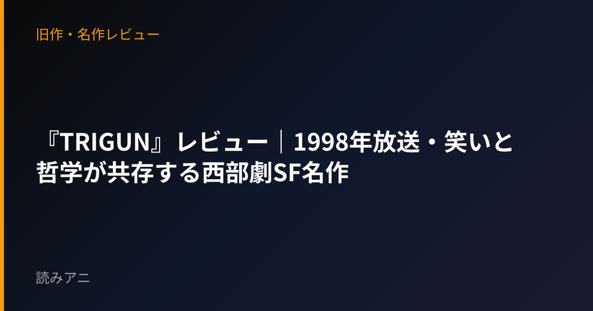 『TRIGUN』レビュー｜1998年放送・笑いと哲学が共存する西部劇SF名作
