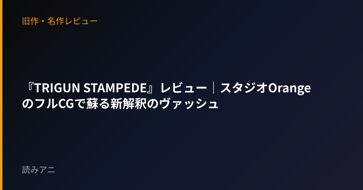 『TRIGUN STAMPEDE』レビュー｜スタジオOrangeのフルCGで蘇る新解釈のヴァッシュ