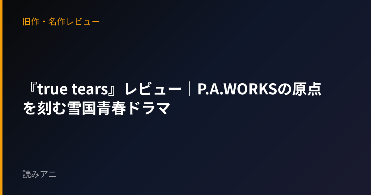 『true tears』レビュー｜P.A.WORKSの原点を刻む雪国青春ドラマ