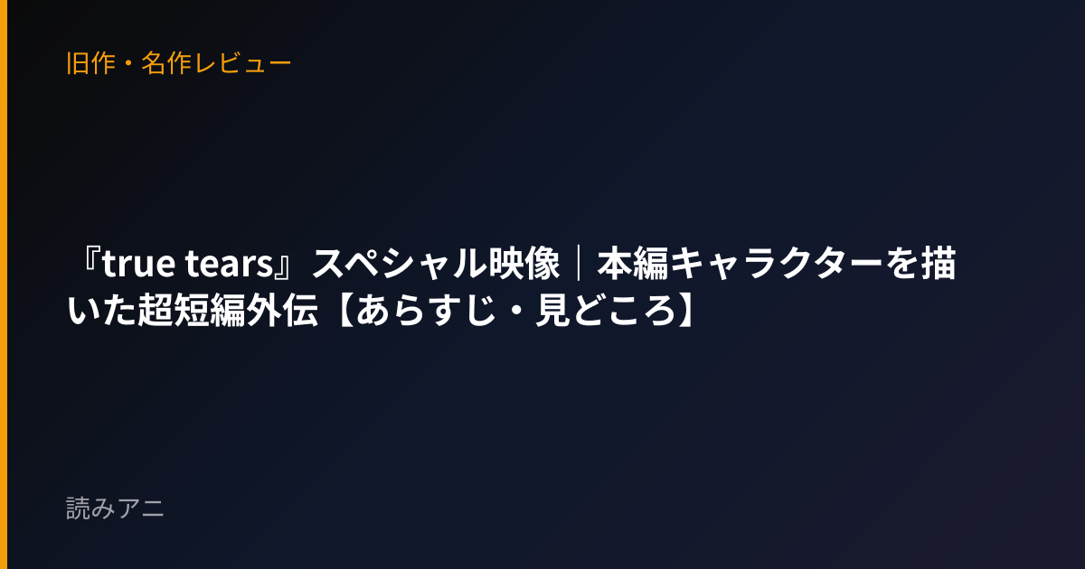 『true tears』スペシャル映像｜本編キャラクターを描いた超短編外伝【あらすじ・見どころ】