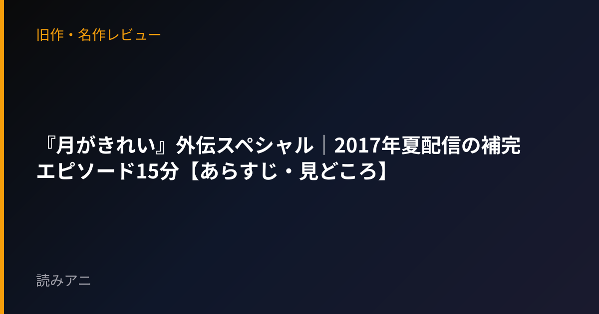 『月がきれい』外伝スペシャル｜2017年夏配信の補完エピソード15分【あらすじ・見どころ】