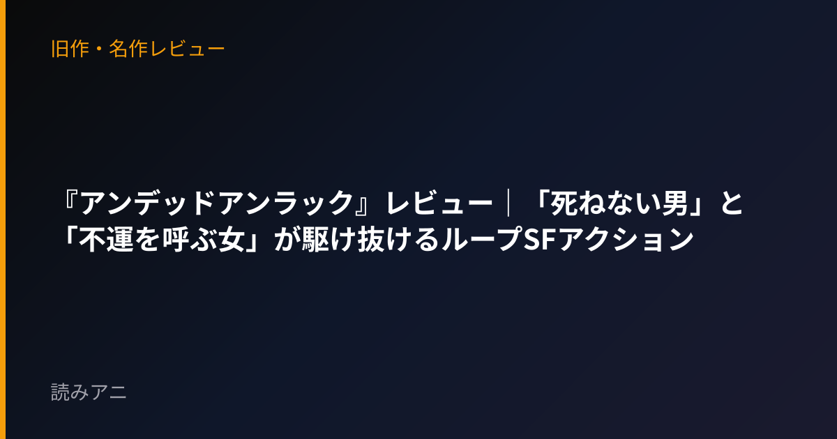 『アンデッドアンラック』レビュー｜「死ねない男」と「不運を呼ぶ女」が駆け抜けるループSFアクション