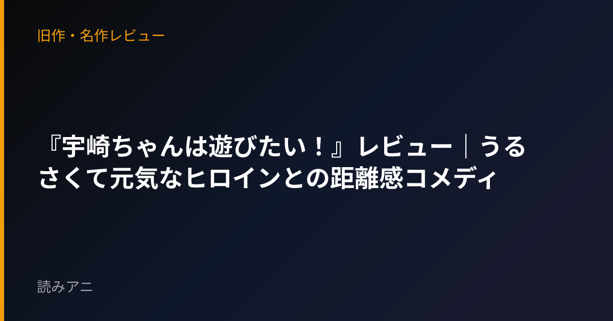 『宇崎ちゃんは遊びたい！』レビュー｜うるさくて元気なヒロインとの距離感コメディ