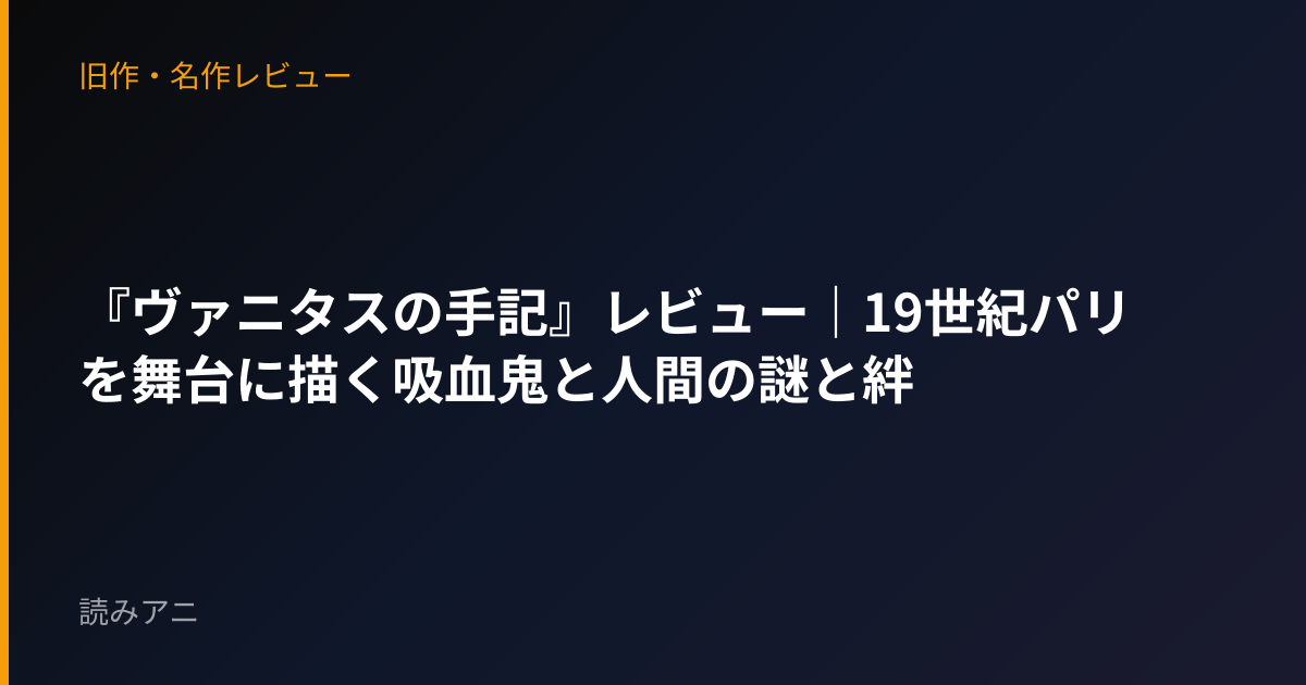 『ヴァニタスの手記』レビュー｜19世紀パリを舞台に描く吸血鬼と人間の謎と絆