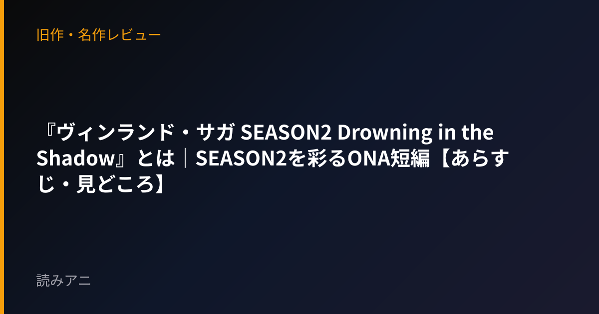 『ヴィンランド・サガ SEASON2 Drowning in the Shadow』とは｜SEASON2を彩るONA短編【あらすじ・見どころ】