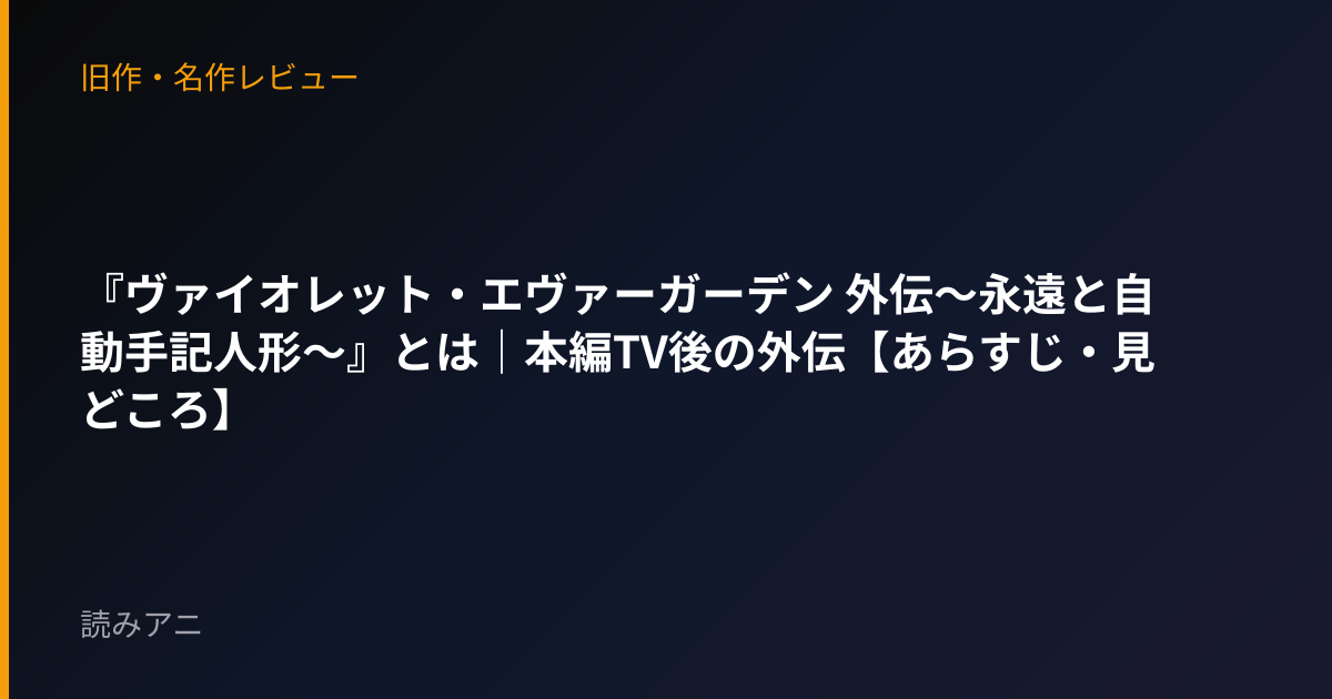 『ヴァイオレット・エヴァーガーデン 外伝〜永遠と自動手記人形〜』とは｜本編TV後の外伝【あらすじ・見どころ】