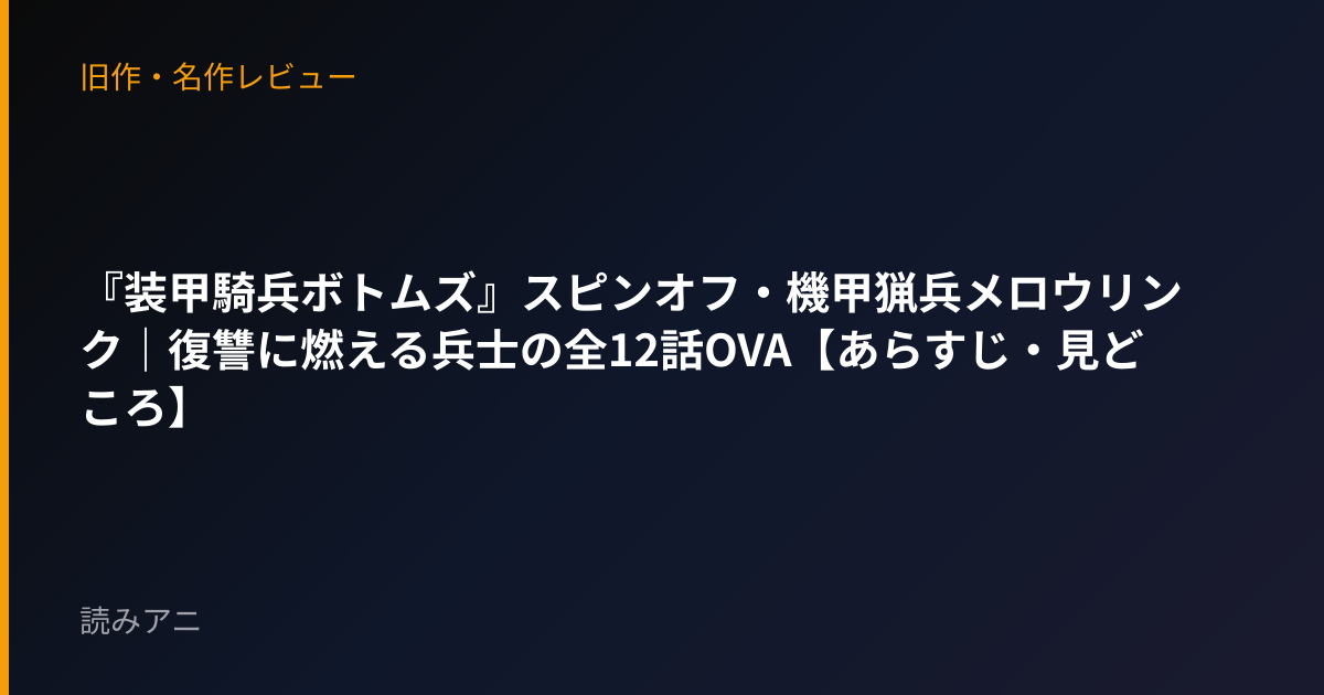 『装甲騎兵ボトムズ』スピンオフ・機甲猟兵メロウリンク｜復讐に燃える兵士の全12話OVA【あらすじ・見どころ】