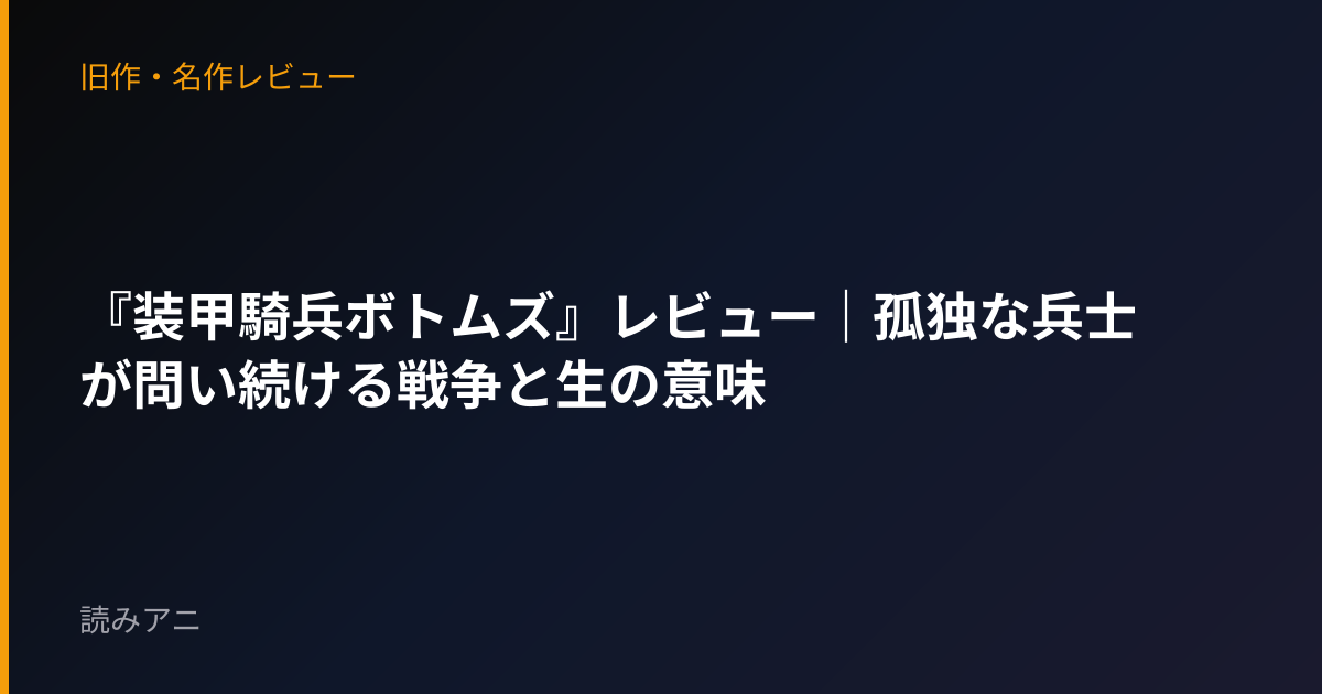 『装甲騎兵ボトムズ』レビュー｜孤独な兵士が問い続ける戦争と生の意味