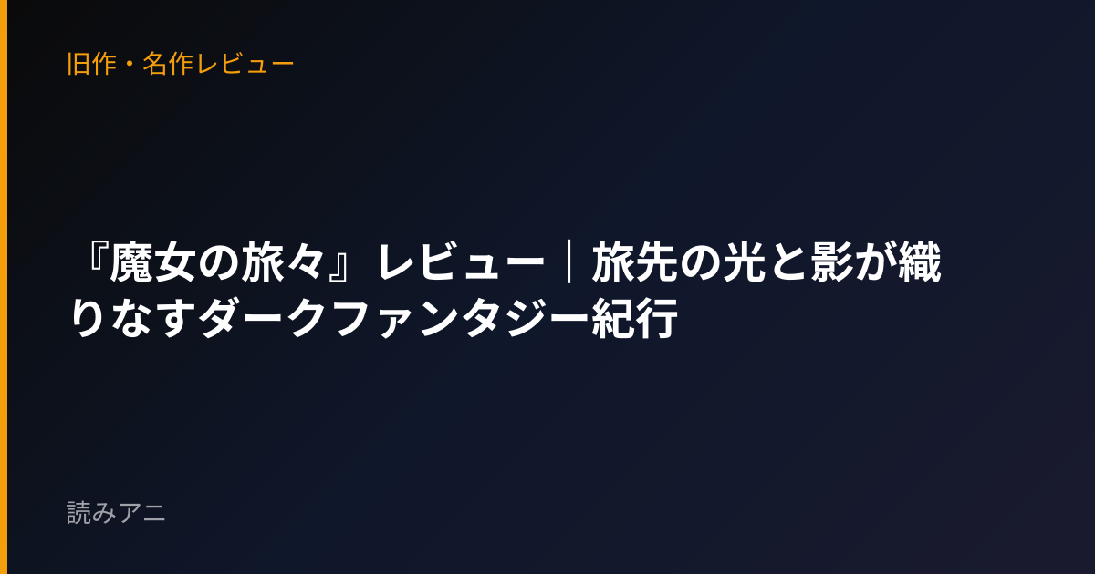 『魔女の旅々』レビュー｜旅先の光と影が織りなすダークファンタジー紀行