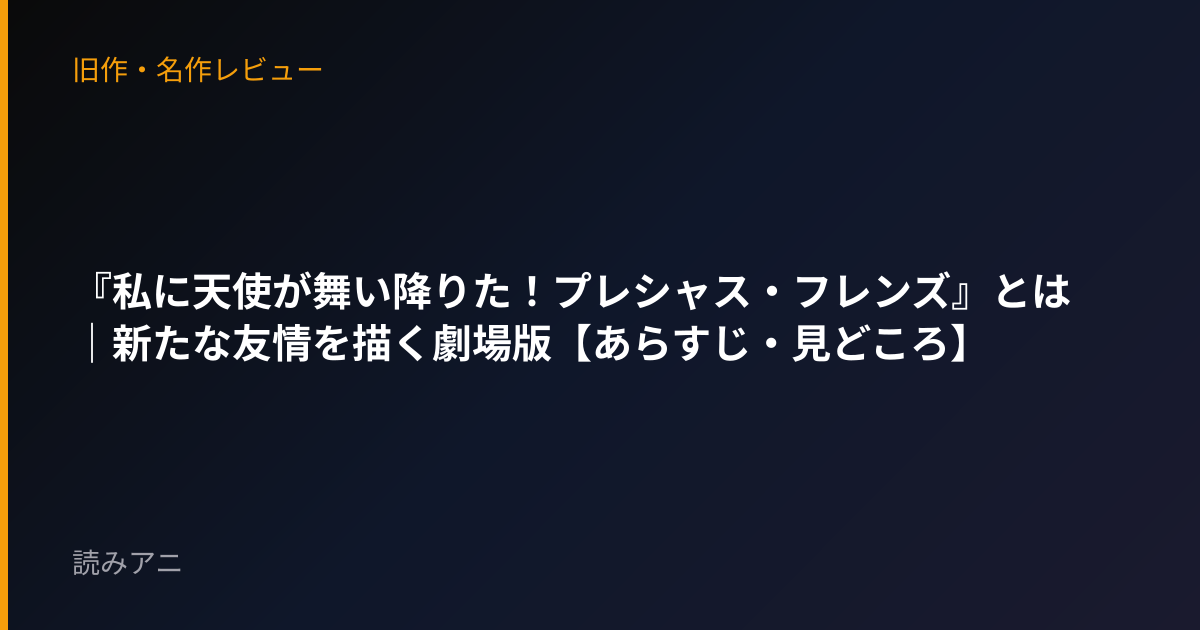 『私に天使が舞い降りた！プレシャス・フレンズ』とは｜新たな友情を描く劇場版【あらすじ・見どころ】