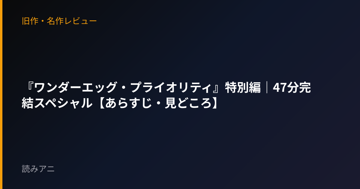 『ワンダーエッグ・プライオリティ』特別編｜47分完結スペシャル【あらすじ・見どころ】