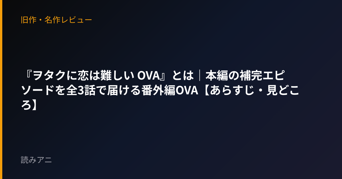 『ヲタクに恋は難しい OVA』とは｜本編の補完エピソードを全3話で届ける番外編OVA【あらすじ・見どころ】