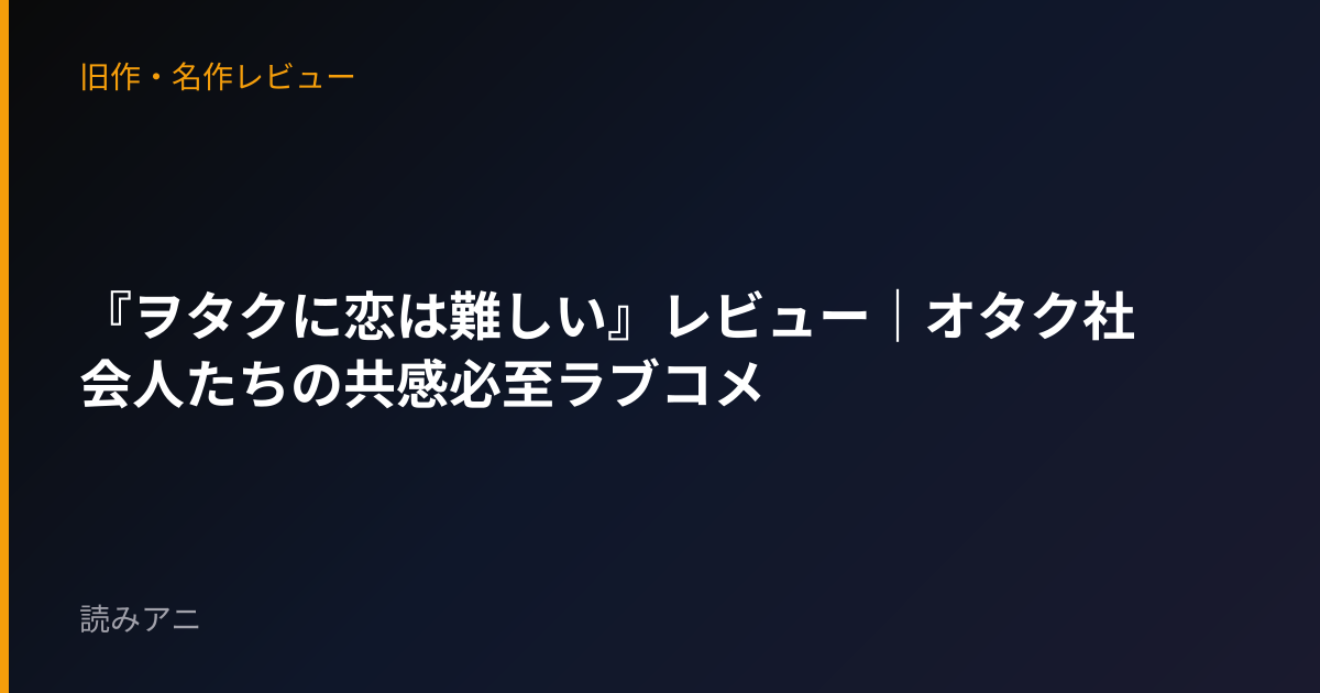 『ヲタクに恋は難しい』レビュー｜オタク社会人たちの共感必至ラブコメ
