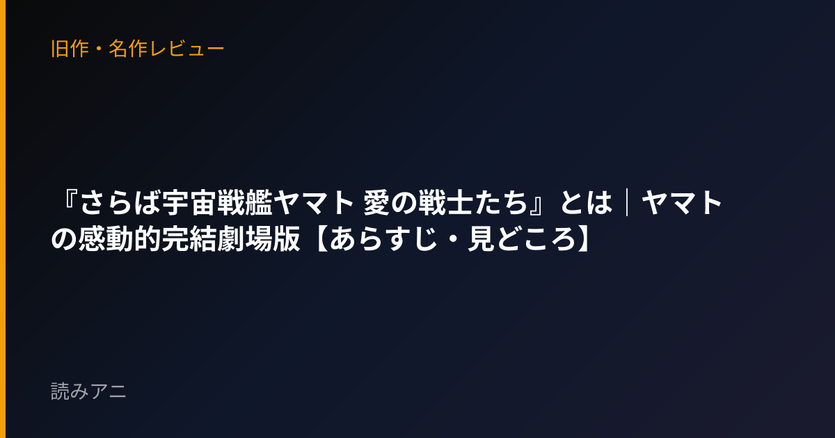 『さらば宇宙戦艦ヤマト 愛の戦士たち』とは｜ヤマトの感動的完結劇場版【あらすじ・見どころ】