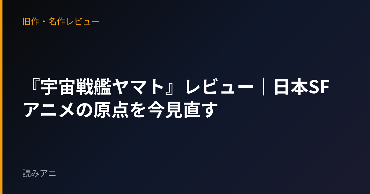 『宇宙戦艦ヤマト』レビュー｜日本SFアニメの原点を今見直す