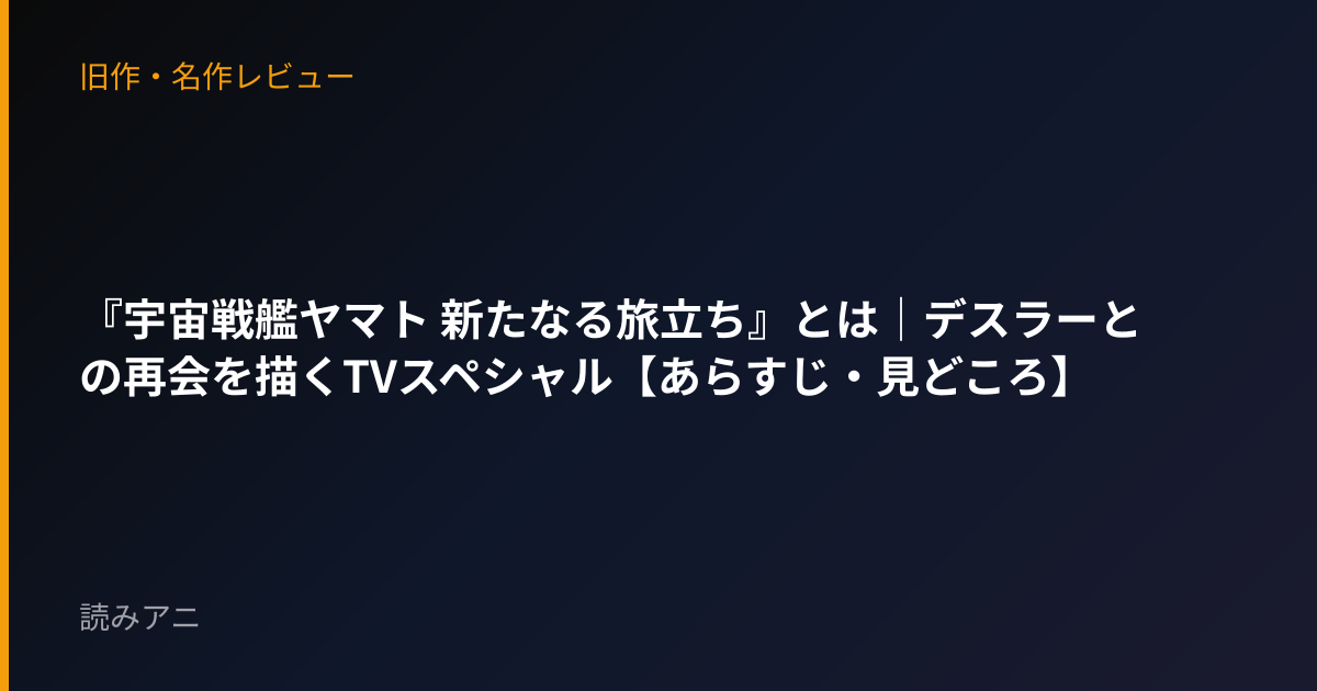 『宇宙戦艦ヤマト 新たなる旅立ち』とは｜デスラーとの再会を描くTVスペシャル【あらすじ・見どころ】