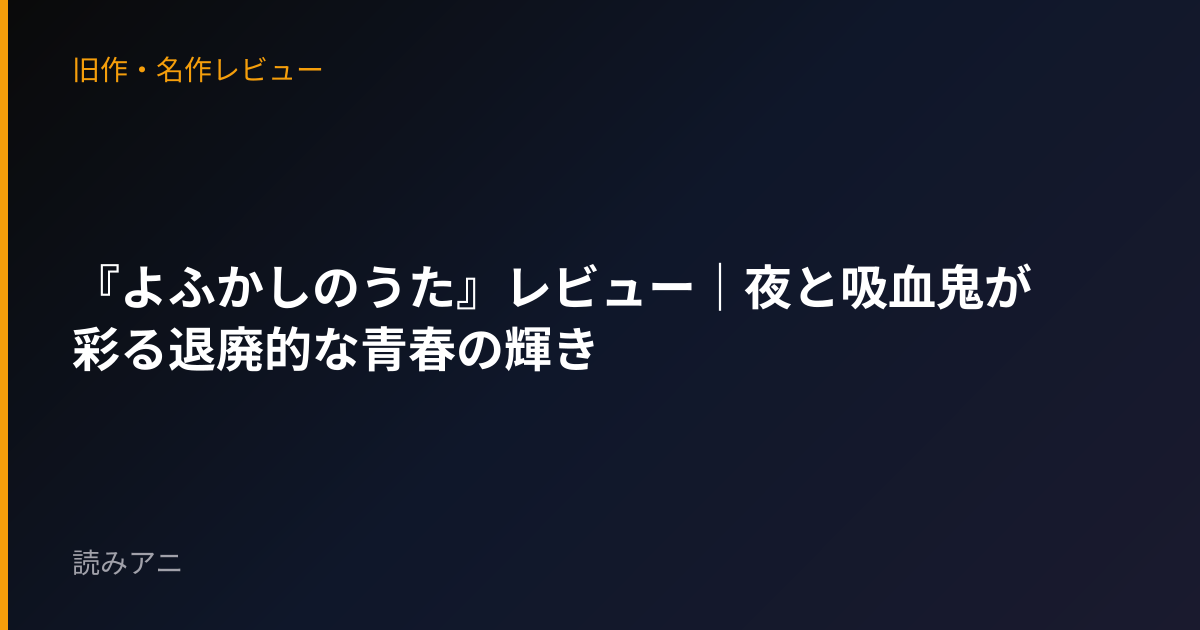 『よふかしのうた』レビュー｜夜と吸血鬼が彩る退廃的な青春の輝き