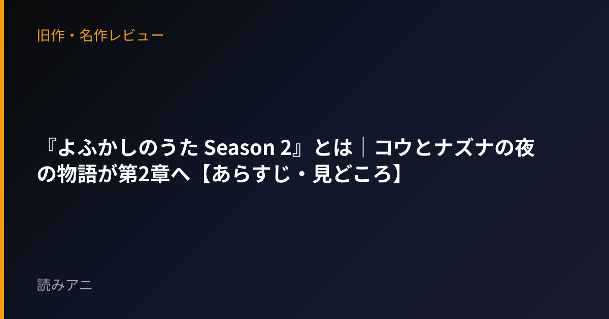 『よふかしのうた Season 2』とは｜コウとナズナの夜の物語が第2章へ【あらすじ・見どころ】