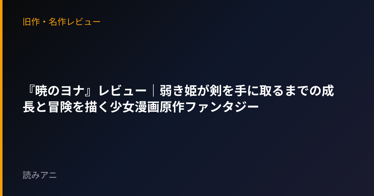 『暁のヨナ』レビュー｜弱き姫が剣を手に取るまでの成長と冒険を描く少女漫画原作ファンタジー