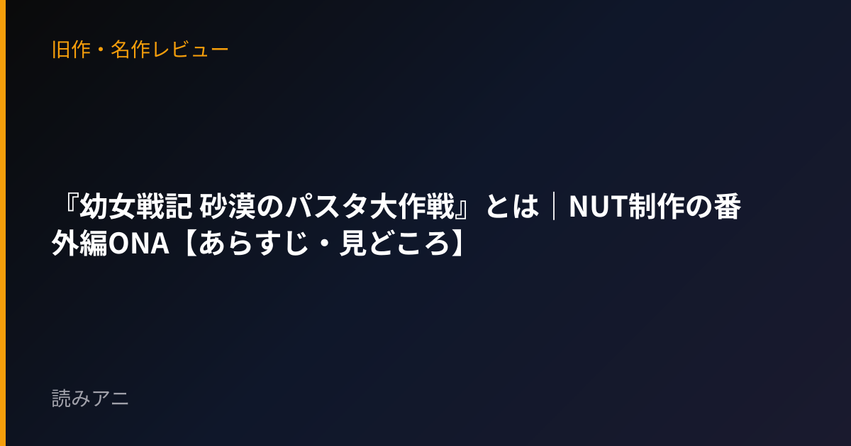 『幼女戦記 砂漠のパスタ大作戦』とは｜NUT制作の番外編ONA【あらすじ・見どころ】