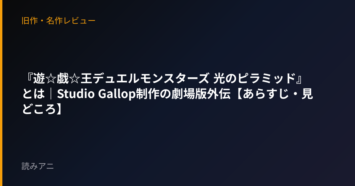 『遊☆戯☆王デュエルモンスターズ 光のピラミッド』とは｜Studio Gallop制作の劇場版外伝【あらすじ・見どころ】
