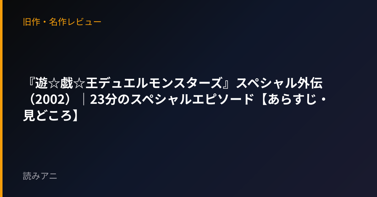 『遊☆戯☆王デュエルモンスターズ』スペシャル外伝（2002）｜23分のスペシャルエピソード【あらすじ・見どころ】