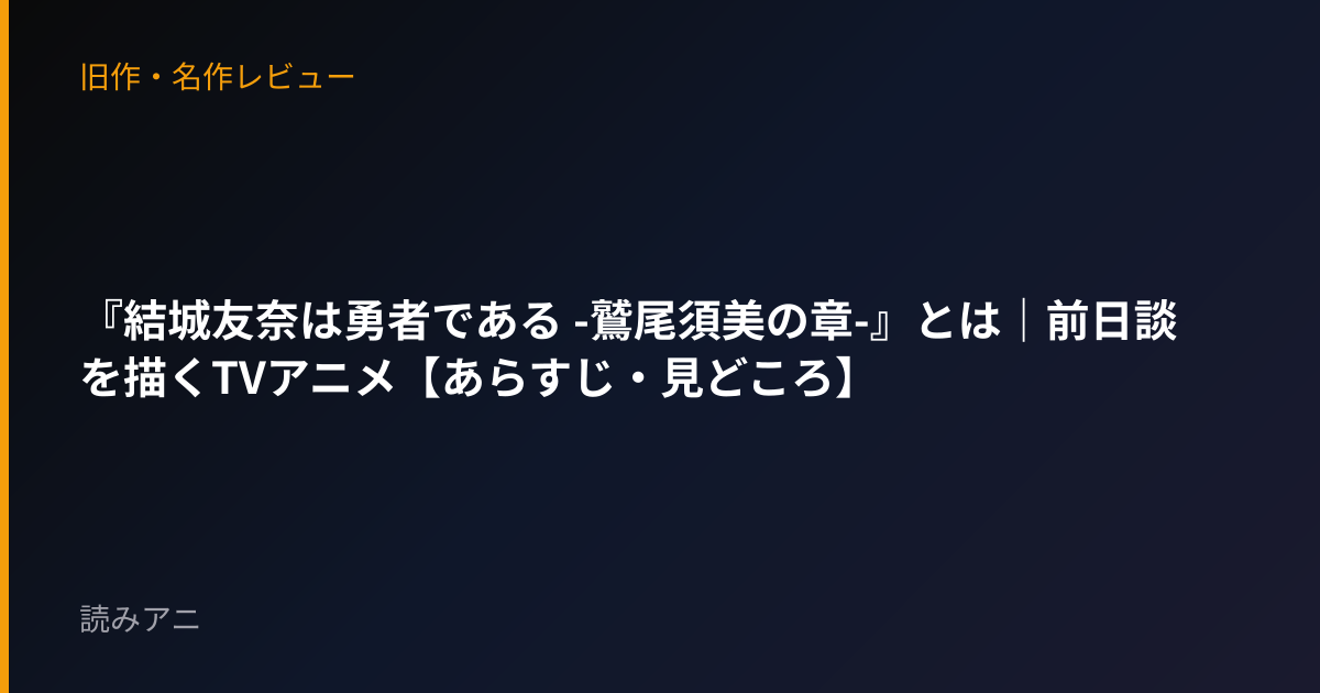 『結城友奈は勇者である -鷲尾須美の章-』とは｜前日談を描くTVアニメ【あらすじ・見どころ】
