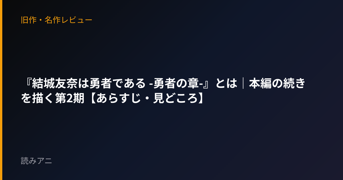 『結城友奈は勇者である -勇者の章-』とは｜本編の続きを描く第2期【あらすじ・見どころ】
