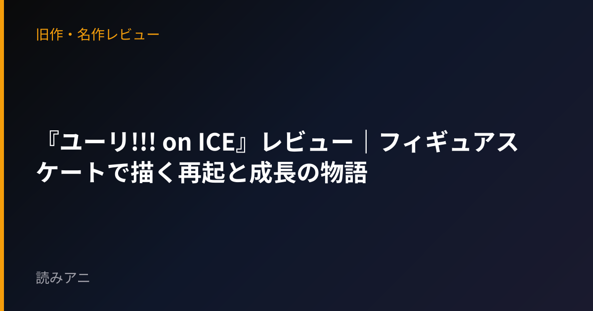 『ユーリ!!! on ICE』レビュー｜フィギュアスケートで描く再起と成長の物語