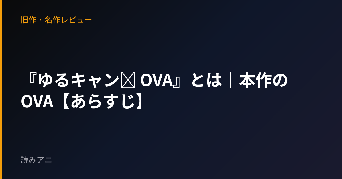 『ゆるキャン△ OVA』とは｜本作のOVA【あらすじ】