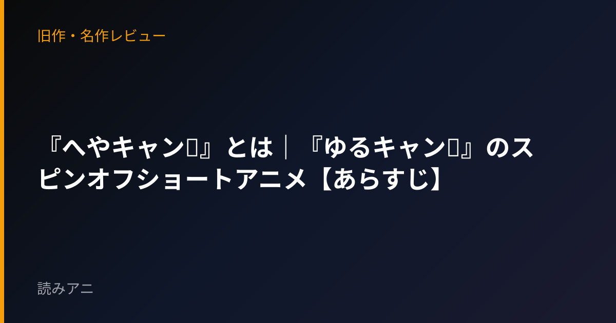 『へやキャン△』とは｜『ゆるキャン△』のスピンオフショートアニメ【あらすじ】