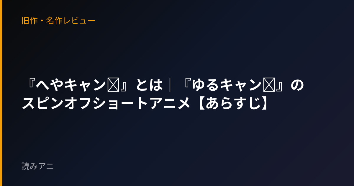 『へやキャン△』とは｜『ゆるキャン△』のスピンオフショートアニメ【あらすじ】