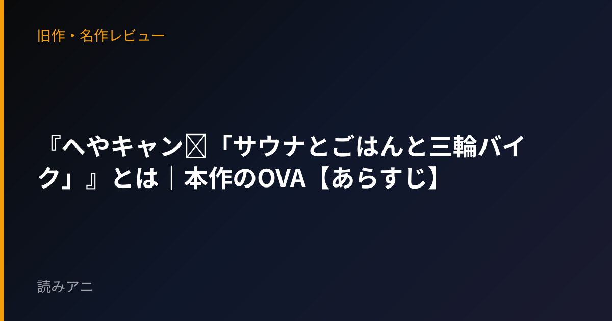 『へやキャン△「サウナとごはんと三輪バイク」』とは｜本作のOVA【あらすじ】