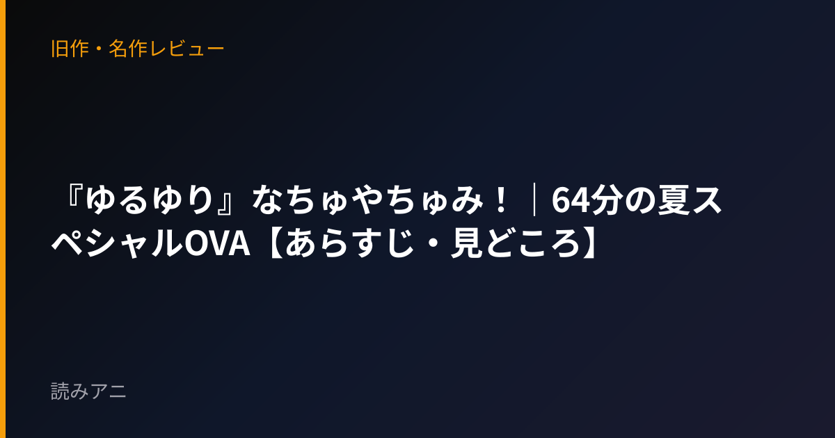 『ゆるゆり』なちゅやちゅみ！｜64分の夏スペシャルOVA【あらすじ・見どころ】