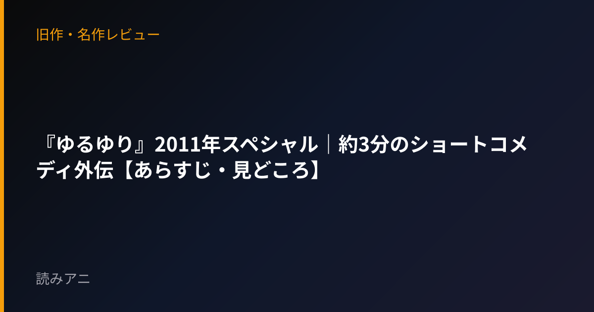 『ゆるゆり』2011年スペシャル｜約3分のショートコメディ外伝【あらすじ・見どころ】