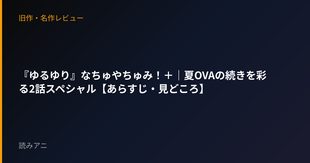 『ゆるゆり』なちゅやちゅみ！＋｜夏OVAの続きを彩る2話スペシャル【あらすじ・見どころ】