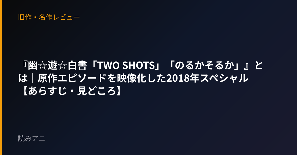 『幽☆遊☆白書「TWO SHOTS」「のるかそるか」』とは｜原作エピソードを映像化した2018年スペシャル【あらすじ・見どころ】
