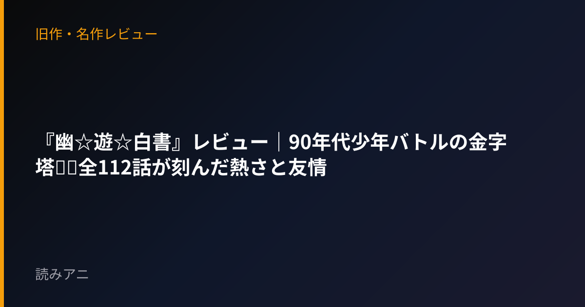 『幽☆遊☆白書』レビュー｜90年代少年バトルの金字塔──全112話が刻んだ熱さと友情