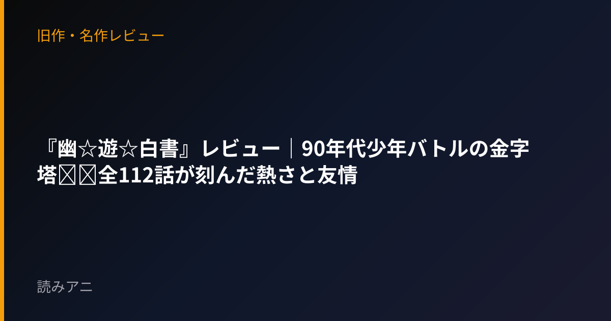 『幽☆遊☆白書』レビュー｜90年代少年バトルの金字塔──全112話が刻んだ熱さと友情