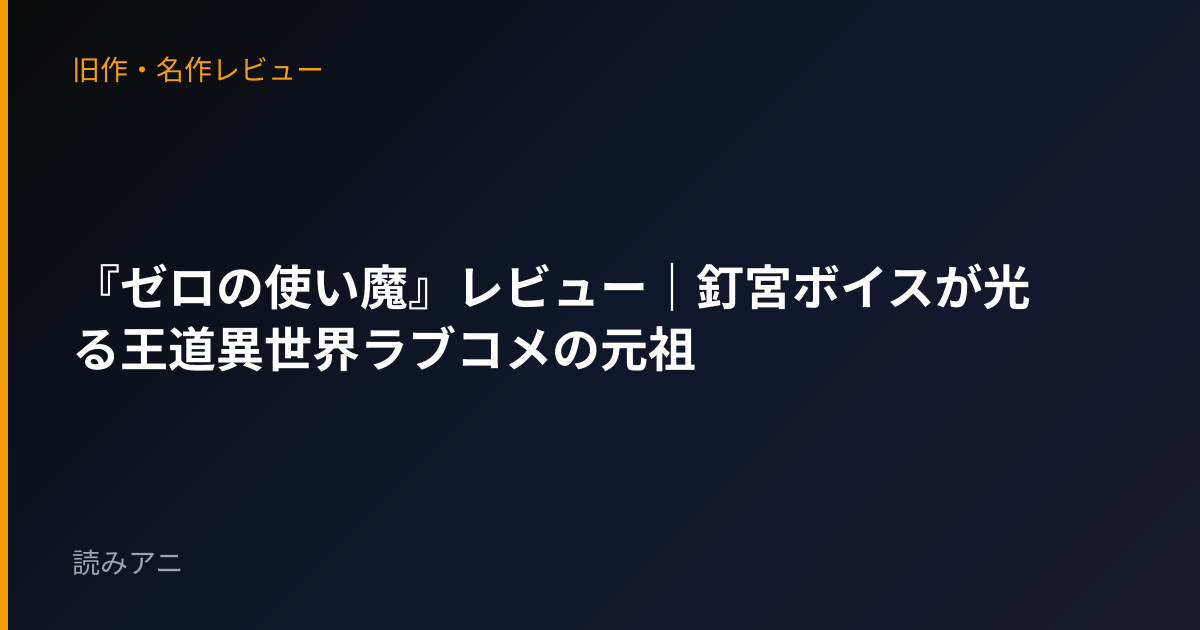 『ゼロの使い魔』レビュー｜釘宮ボイスが光る王道異世界ラブコメの元祖
