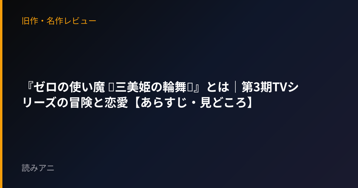 『ゼロの使い魔 ～三美姫の輪舞～』とは｜第3期TVシリーズの冒険と恋愛【あらすじ・見どころ】