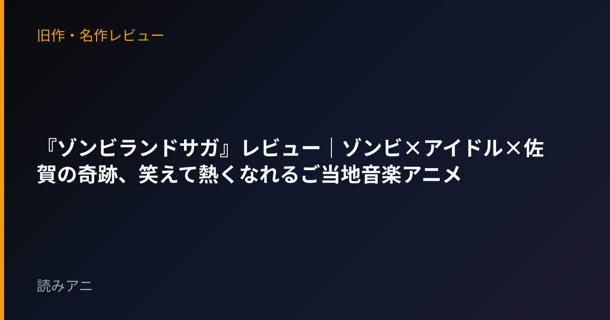 『ゾンビランドサガ』レビュー｜ゾンビ×アイドル×佐賀の奇跡、笑えて熱くなれるご当地音楽アニメ